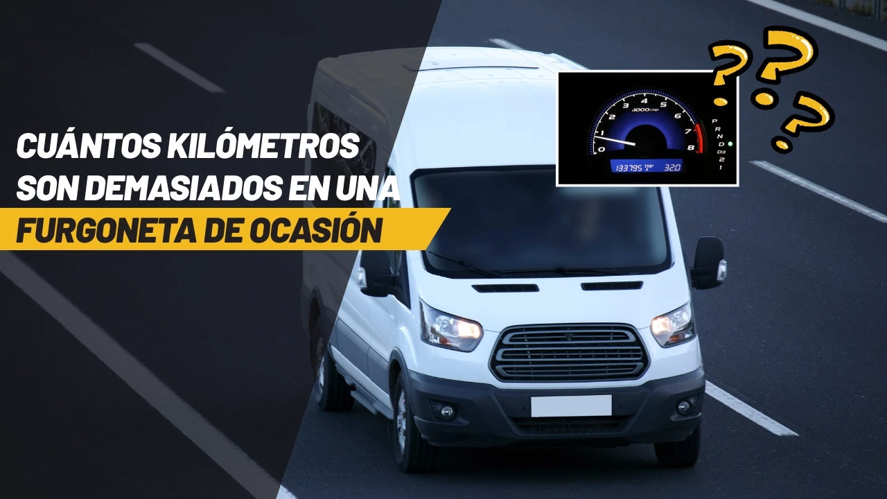Cuántos kilómetros son demasiados en una furgoneta de ocasión: guía experta para compradores